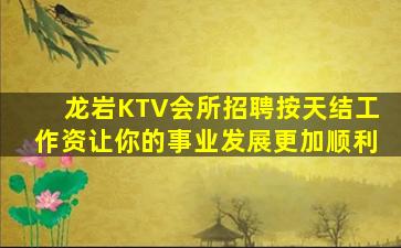 龙岩KTV会所招聘按天结工作资让你的事业发展更加顺利